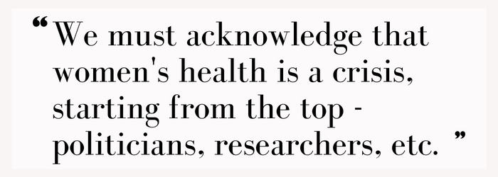 We must acknowledge that women’s health is a crisis, starting from the top - politicians, researchers, etc.